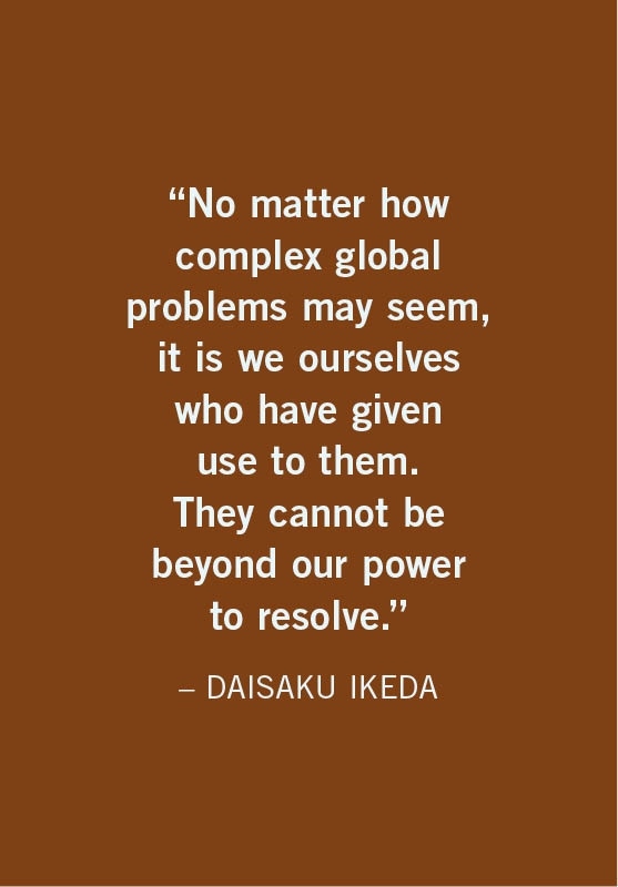 No matter how complex global problems may seem, it is we ourselves who have given use to them. They cannot be beyond our power to resolve.